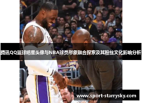 腾讯QQ篮球明星头像与NBA球员形象融合探索及其粉丝文化影响分析